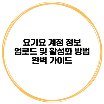 요기요 계정 정보 업로드 및 활성화 방법 완벽 가이드