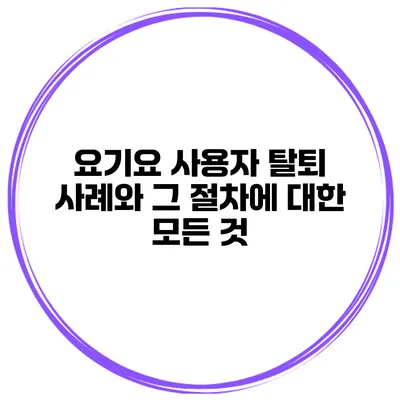 요기요 사용자 탈퇴 사례와 그 절차에 대한 모든 것