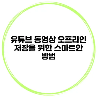유튜브 동영상 오프라인 저장을 위한 스마트한 방법