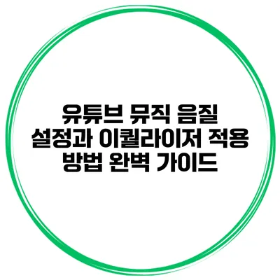 유튜브 뮤직 음질 설정과 이퀄라이저 적용 방법 완벽 가이드