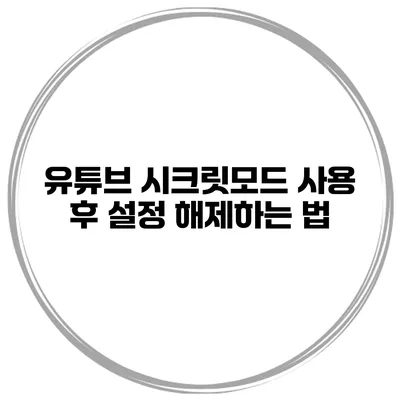 유튜브 시크릿모드 사용 후 설정 해제하는 법
