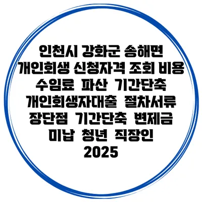 인천시 강화군 송해면 개인회생 신청자격 조회 비용 수임료 | 파산 | 기간단축 | 개인회생자대출 | 절차서류 | 장단점 | 기간단축 | 변제금 미납 | 청년 | 직장인 2025