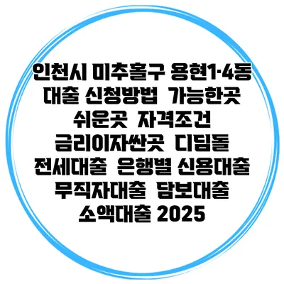 인천시 미추홀구 용현1·4동 대출 신청방법 | 가능한곳 쉬운곳 | 자격조건 | 금리이자싼곳 | 디딤돌 | 전세대출 | 은행별 신용대출 | 무직자대출 | 담보대출 | 소액대출 2025