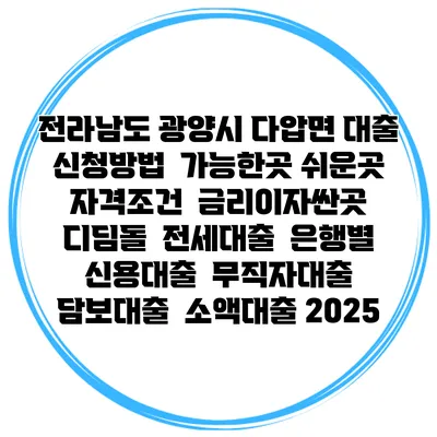 전라남도 광양시 다압면 대출 신청방법 | 가능한곳 쉬운곳 | 자격조건 | 금리이자싼곳 | 디딤돌 | 전세대출 | 은행별 신용대출 | 무직자대출 | 담보대출 | 소액대출 2025