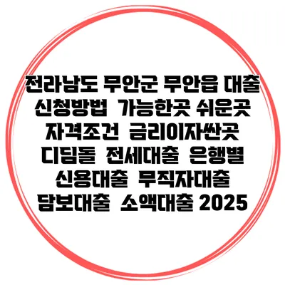 전라남도 무안군 무안읍 대출 신청방법 | 가능한곳 쉬운곳 | 자격조건 | 금리이자싼곳 | 디딤돌 | 전세대출 | 은행별 신용대출 | 무직자대출 | 담보대출 | 소액대출 2025