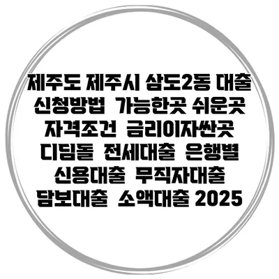 제주도 제주시 삼도2동 대출 신청방법 | 가능한곳 쉬운곳 | 자격조건 | 금리이자싼곳 | 디딤돌 | 전세대출 | 은행별 신용대출 | 무직자대출 | 담보대출 | 소액대출 2025