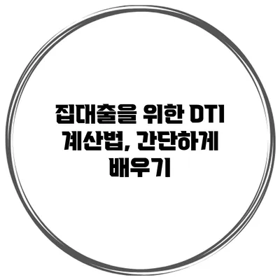 집대출을 위한 DTI 계산법, 간단하게 배우기