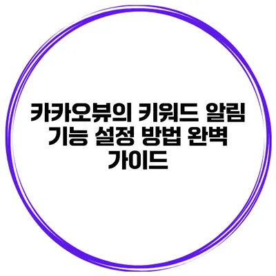 카카오뷰의 키워드 알림 기능 설정 방법 완벽 가이드