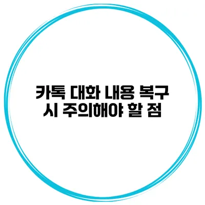 카톡 대화 내용 복구 시 주의해야 할 점