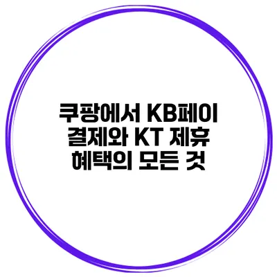 쿠팡에서 KB페이 결제와 KT 제휴 혜택의 모든 것
