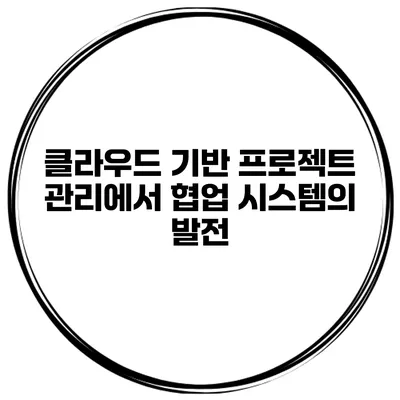 클라우드 기반 프로젝트 관리에서 협업 시스템의 발전
