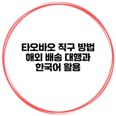 타오바오 직구 방법 해외 배송 대행과 한국어 활용
