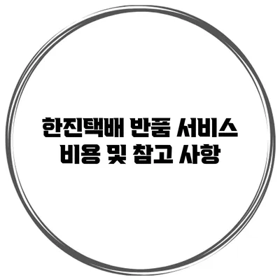 한진택배 반품 서비스 비용 및 참고 사항
