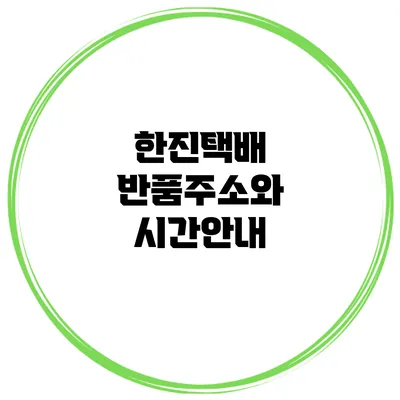 한진택배 반품주소와 시간안내