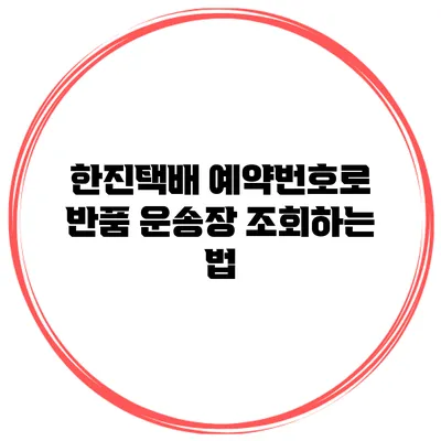 한진택배 예약번호로 반품 운송장 조회하는 법