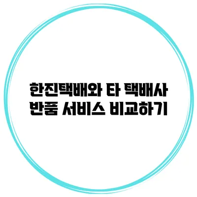 한진택배와 타 택배사 반품 서비스 비교하기