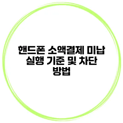 핸드폰 소액결제 미납 실행 기준 및 차단 방법