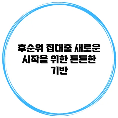 후순위 집대출 새로운 시작을 위한 든든한 기반